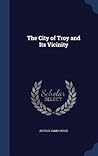 The City of Troy and Its Vicinity by Arthur James Weise