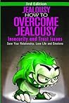 Jealousy: How To Overcome Jealousy, Insecurity and Trust Issues - Save Your Relationship, Love Life and Emotions Jealousy: How To Overcome Jealousy, Insecurity and Trust Issues - Save Your Relationship, Love Life and Emotions