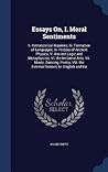 Essays On, I. Moral Sentiments: Ii. Astronomical Inquiries; Iii. Formation of Languages; Iv. History of Ancient Physics; V. Ancient Logic and ... the External Senses; Ix. English and Ita Essays On, I. Moral Sentiments: Ii. Astronomical Inquiries; Iii. Formation of Languages; Iv. History of Ancient Physics; V. Ancient Logic and ... the External Senses; Ix. English and Ita