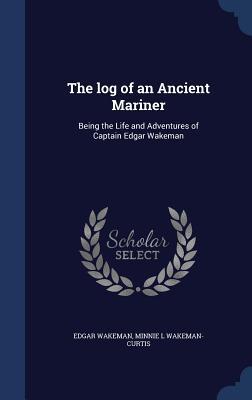 The log of an Ancient Mariner: Being the Life and Adventures of Captain Edgar Wakeman