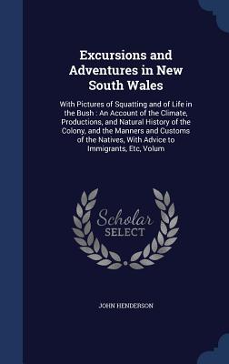Excursions and Adventures in New South Wales: With Pictures of Squatting and of Life in the Bush: An Account of the Climate, Productions, and Natural ... With Advice to Immigrants, Etc, Volum