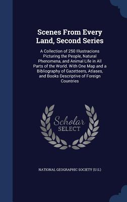 Scenes From Every Land, Second Series: A Collection of 250 Illustracions Picturing the People, Natural Phenomena, and Animal Life in All Parts of the ... and Books Descriptive of Foreign Countries