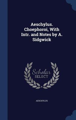 Aeschylus. Choephoroi, With Intr. and Notes by A. Sidgwick