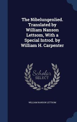 The Nibelungenlied. Translated by William Nanson Lettsom, With a Special Introd. by William H. Carpenter