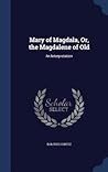 Mary of Magdala, Or, the Magdalene of Old: An Interpretation