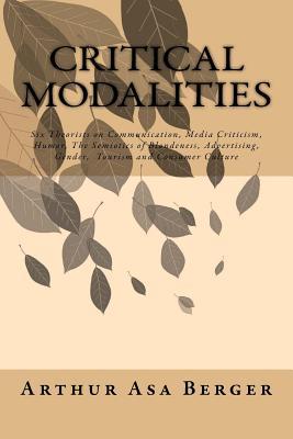Critical Modalities: Six Theorists on Communication, Media Criticism, Humor, The Semiotics of Blondeness, Advertising, Gender, Tourism and Consumer Culture