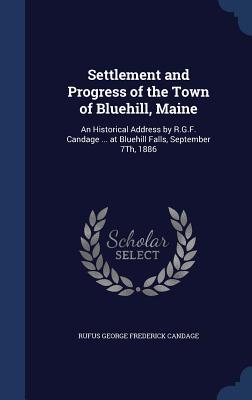 Settlement and Progress of the Town of Bluehill, Maine: An Historical Address by R.G.F. Candage ... at Bluehill Falls, September 7Th, 1886