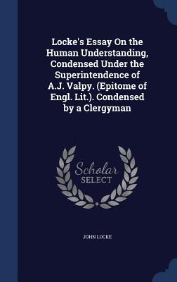 Locke's Essay On the Human Understanding, Condensed Under the Superintendence of A.J. Valpy. (Epitome of Engl. Lit.). Condensed by a Clergyman