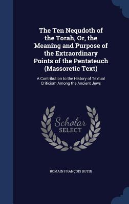 The Ten Nequdoth of the Torah, Or, the Meaning and Purpose of the Extraordinary Points of the Pentateuch (Massoretic Text): A Contribution to the History of Textual Criticism Among the Ancient Jews