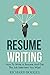 Resume Writing: How To Write A Resume And Get The Job Interview You Want