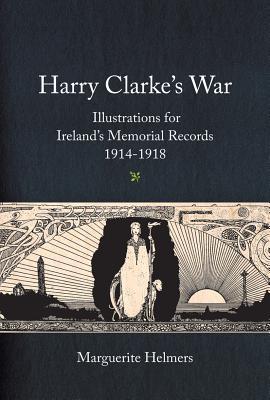 Harry Clarke's War: Illustrations for Ireland's Memorial Records, 1914-1918 (Hardcover)
