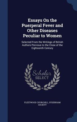 Essays On the Puerperal Fever and Other Diseases Peculiar to Women: Selected From the Writings of British Authors Previous to the Close of the Eighteenth Century
