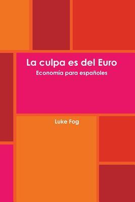 La culpa es del Euro. Economía para españoles. (Spanish Edition)