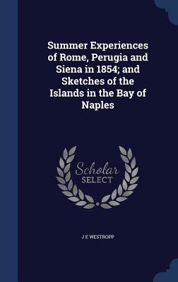 Summer Experiences of Rome, Perugia and Siena in 1854; and Sketches of the Islands in the Bay of Naples