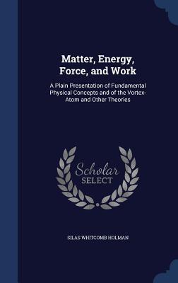 Matter, Energy, Force, and Work: A Plain Presentation of Fundamental Physical Concepts and of the Vortex-Atom and Other Theories