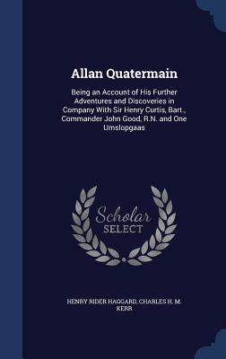 Allan Quatermain: Being an Account of His Further Adventures and Discoveries in Company With Sir Henry Curtis, Bart., Commander John Good, R.N. and One Umslopgaas