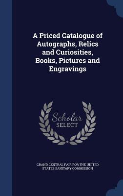 A Priced Catalogue of Autographs, Relics and Curiosities, Books, Pictures and Engravings