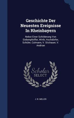 Geschichte Der Neuesten Ereignisse In Rheinbayern: Nebst Einer Schilderung Von Siebenpfeiffer, Wirth, Hochdörfer, Schüler, Culmann, V. Stichauer, V. Andrian