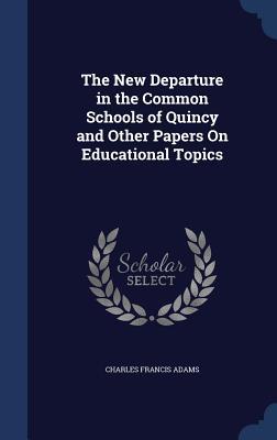 The New Departure in the Common Schools of Quincy and Other Papers On Educational Topics