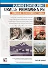 Planning and Control Using Oracle Primavera P6 Versions 8.1 to 15.1 PPM Professional
