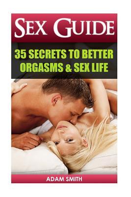 Sex Guide: 35 Secrets to Better Orgasms & Sex Life: (Sex Secrets, Sex Guide For Men, Sex Guide For Women, Sex Guide For Couples) (Best Love Making ... ... Next Level, Couples Sex, couples having sex)
