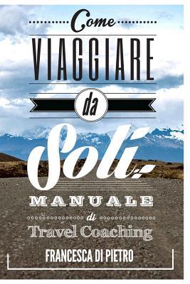 Come viaggiare da soli: Manuale di Travel Coaching