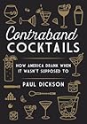 Contraband Cocktails by Paul Dickson