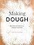 Making Dough: Recipes and Ratios for Perfect Pastries
