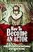How To Become An Actor: Learn The Secrets Of The Professionals In Acting For The Stage