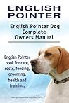 English Pointer. English Pointer Dog Complete Owners Manual. English Pointer book for care, costs, feeding, grooming, health and training.