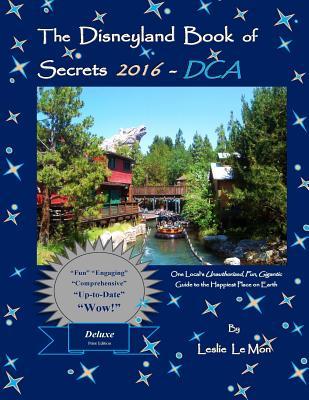 The Disneyland Book of Secrets 2016 - DCA: One Local's Unauthorized, Fun, Gigantic Guide to the Happiest Place on Earth