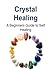 Crystal Healing: A Beginners Guide to Self Healing: Crystal Healing, Crystal Healing Book, Crystal Healing Guide, Crystal Healing Tips, Self Healing