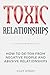 Toxic Relationships: How to de-Tox from Negative People and Abusive Relationships