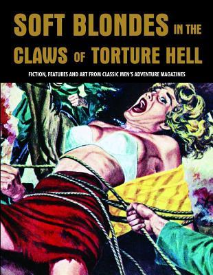 Soft Blondes in the Claws of Torture Hell: Fiction, Features and Art from Classic Men's Adventure Magazines
