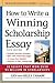 How to Write a Winning Scholarship Essay: 30 Essays That Won Over $3 Million in Scholarships