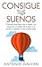 Consigue Tus Sueños: Aprende Cómo Hacer Que Tu Mente Y Tus Emociones Se Pongan De Tu Parte Y Te Ayuden a Conseguir Lo Que Te Propongas (Spanish Edition)