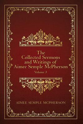 The Collected Sermons and Writings of Aimee Semple McPherson: Volume 3