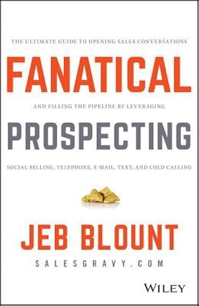 Fanatical Prospecting: The Ultimate Guide to Opening Sales Conversations and Filling the Pipeline by Leveraging Social Selling, Telephone, Email, Text, and Cold Calling (Jeb Blount)