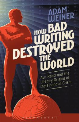 How Bad Writing Destroyed the World: Ayn Rand and the Literary Origins of the Financial Crisis (Paperback)