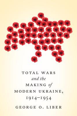 Total Wars and the Making of Modern Ukraine, 1914-1954 (Paperback)