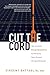 Cut The Cord: How to Achieve Energy Independence by Joining the Solar-Powered Microgrid Revolution