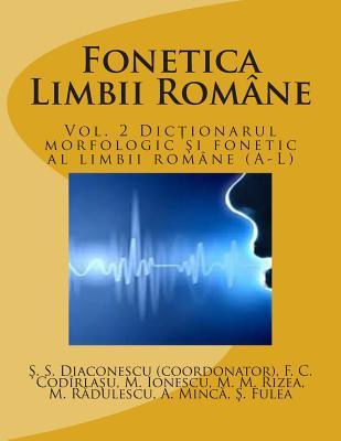 Fonetica Limbii Romane: Vol. 2 Dictionarul Morfologic Si Fonetic Al Limbii Romane (A-L) (Romanian Edition)