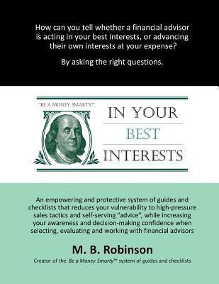 In Your Best Interests: An empowering and protective system of guides and checklists that reduces your vulnerability to high-pressure sales tactics ... when interacting with financial advisors
