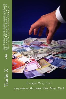 Forex Strategy: Little Dirty Secrets And Weird Little Known Hidden But Profitable Tricks Of The Pros To Easy Instant Forex Millionaire: Escape 9-5, Live Anywhere, Become The New Rich