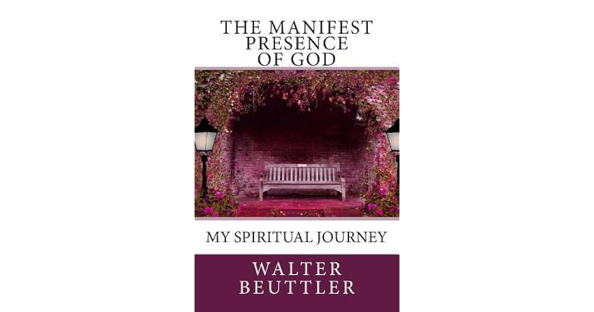 The Manifest Presence of God The Spiritual Journey of Walter Beuttler