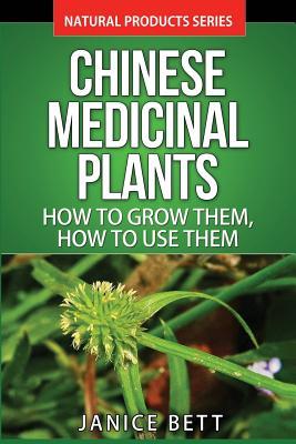 Chinese Medicinal Plants: How To Grow Them, How To Use Them: Growing and Using Herbs And Plants For Natural Remedies And Healing (Natural Product Series)