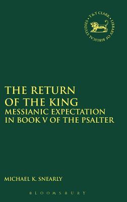 The Return of the King: Messianic Expectation in Book V of the Psalter (The Library of Hebrew Bible/Old Testament Studies, 624)