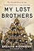 My Lost Brothers: The Untold Story by the Yarnell Hill Fire's Lone Survivor