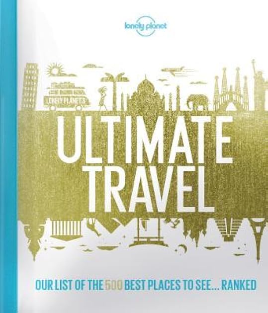 Lonely Planet''s Ultimate Travel: Our List of the 500 Best Places to See... Ranked