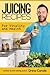 Juicing Recipes for Vitality and Health